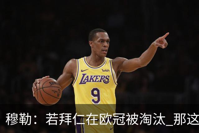 穆勒：若拜仁在欧冠被淘汰 那这赛季将不再美好